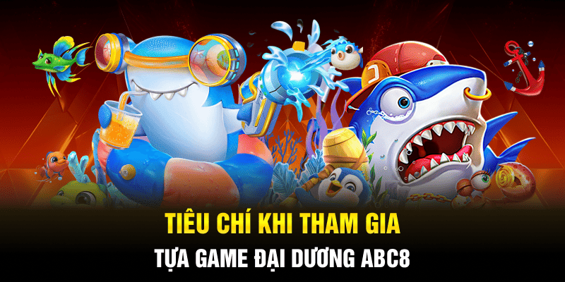 Tiêu chí khi tham gia tựa game đại dương ABC8