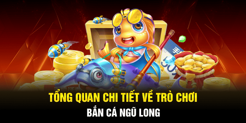 Tổng quan chi tiết về trò chơi bắn cá ngũ long