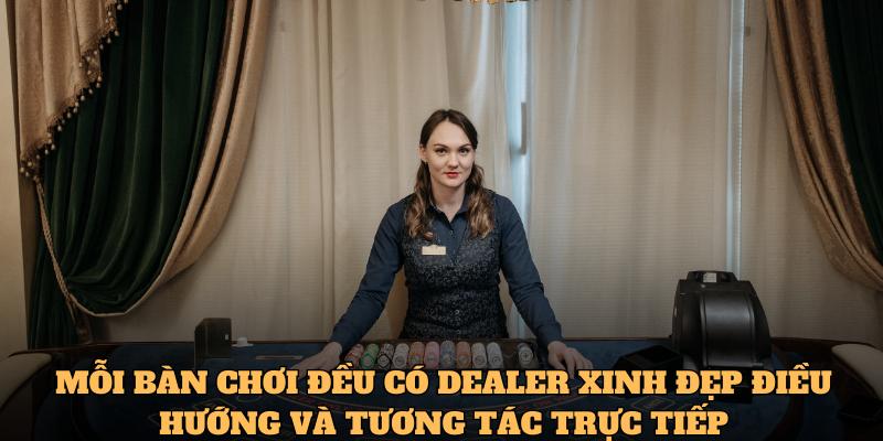 Mỗi bàn chơi đều có dealer xinh đẹp điều hướng và tương tác trực tiếp